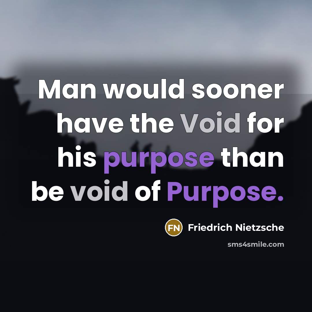 “Man would sooner have the Void for his purpose than be void of Purpose.” quote by Friedrich Nietzsche