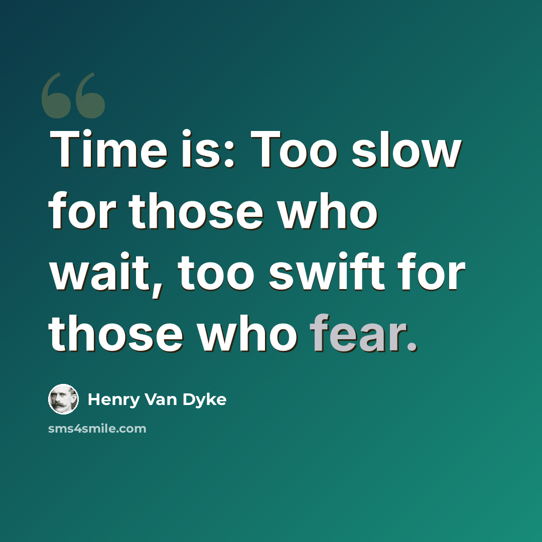 “Time is: Too slow for those who wait, too swift for those who fear.” quote by Henry Van Dyke