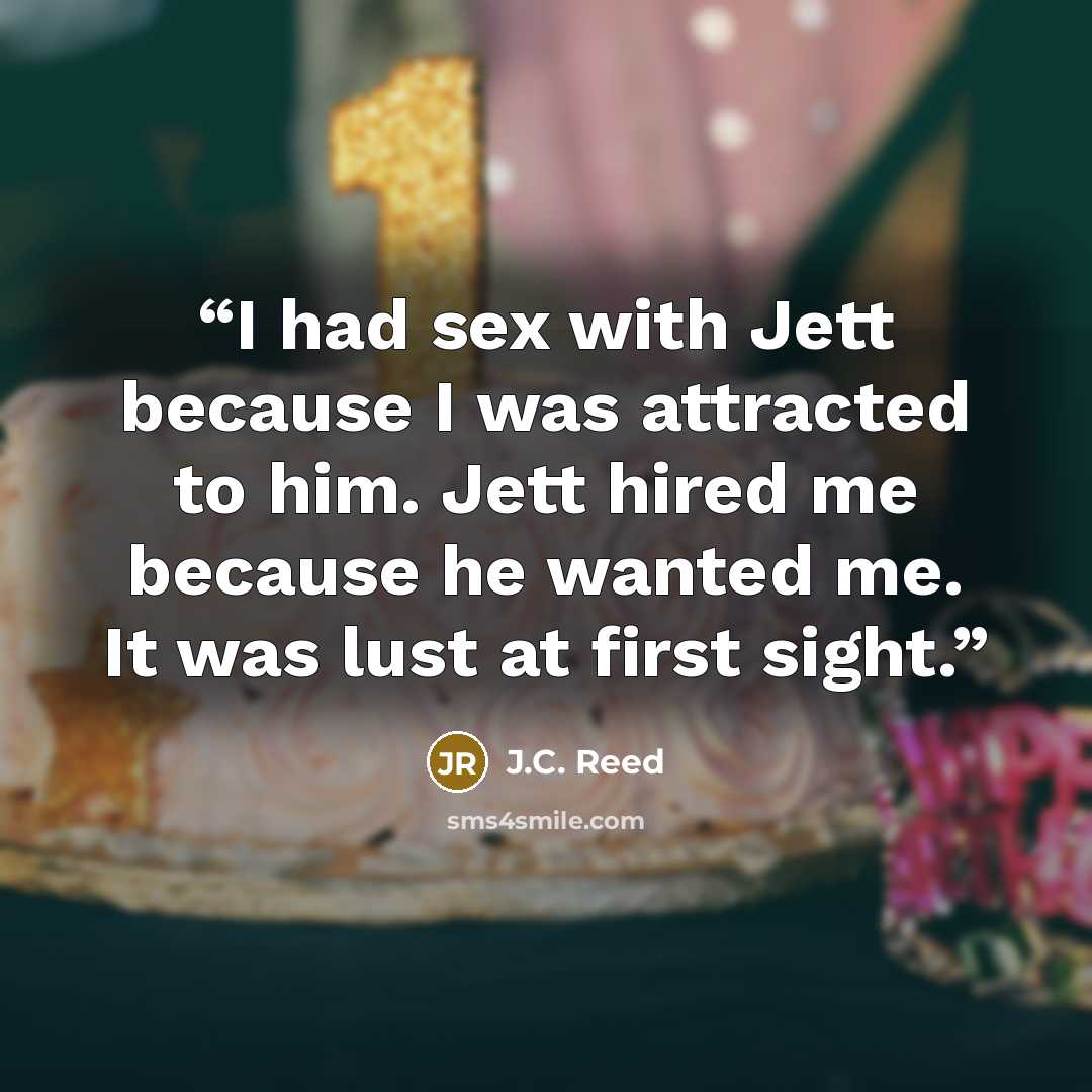“I had sex with Jett because I was attracted to him. Jett hired me because he wanted me. It was lust at first sight.” quote by J.C. Reed