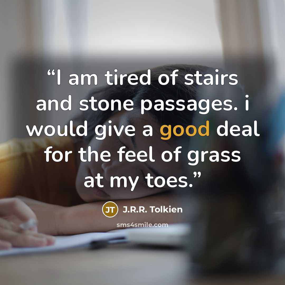 “I am tired of stairs and stone passages. i would give a good deal for the feel of grass at my toes.” quote by J.R.R. Tolkien