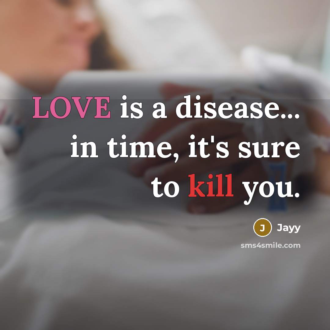“LOVE is a disease... in time, it's sure to kill you.” quote by Jayy