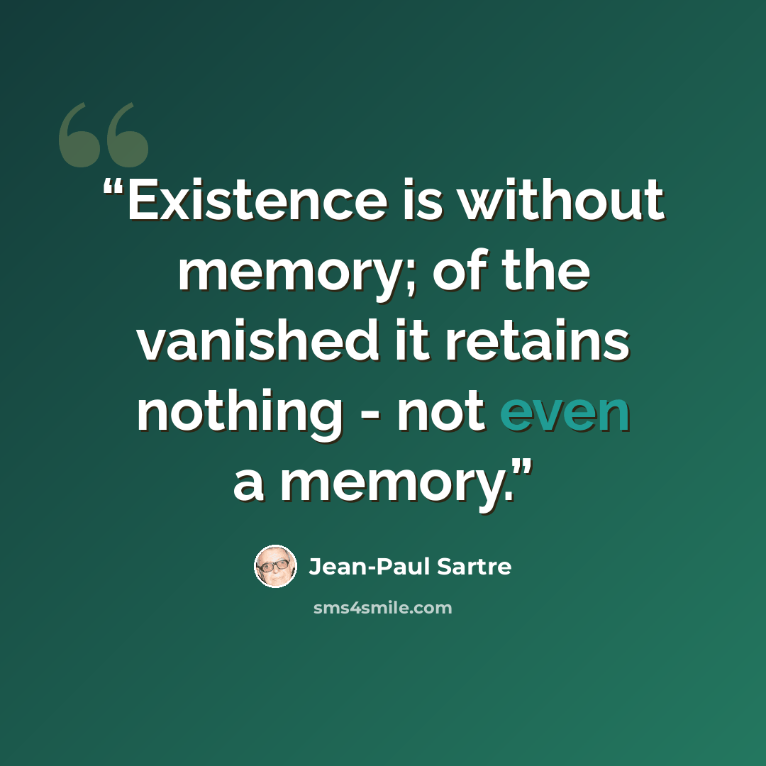 “Existence is without memory; of the vanished it retains nothing - not even a memory.” quote by Jean-Paul Sartre