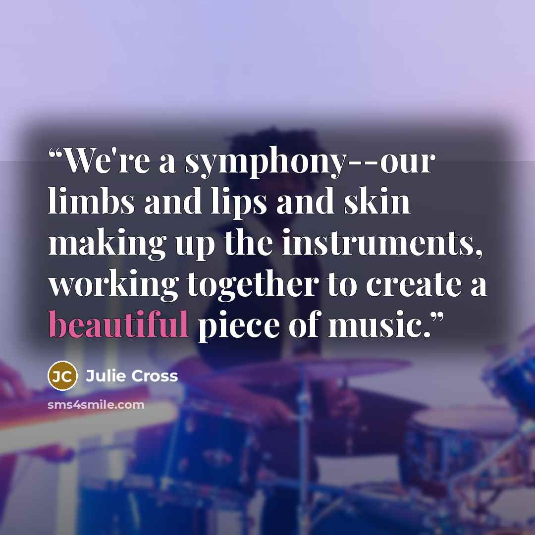“We're a symphony--our limbs and lips and skin making up the instruments, working together to create a beautiful piece of music.” quote by Julie Cross