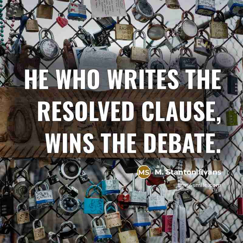 “He who writes the Resolved Clause, wins the debate.” quote by M. Stanton Evans