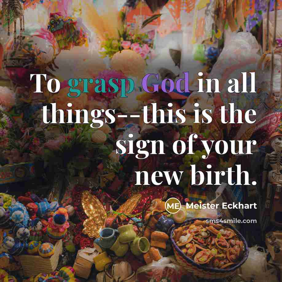 “To grasp God in all things--this is the sign of your new birth.” quote by Meister Eckhart
