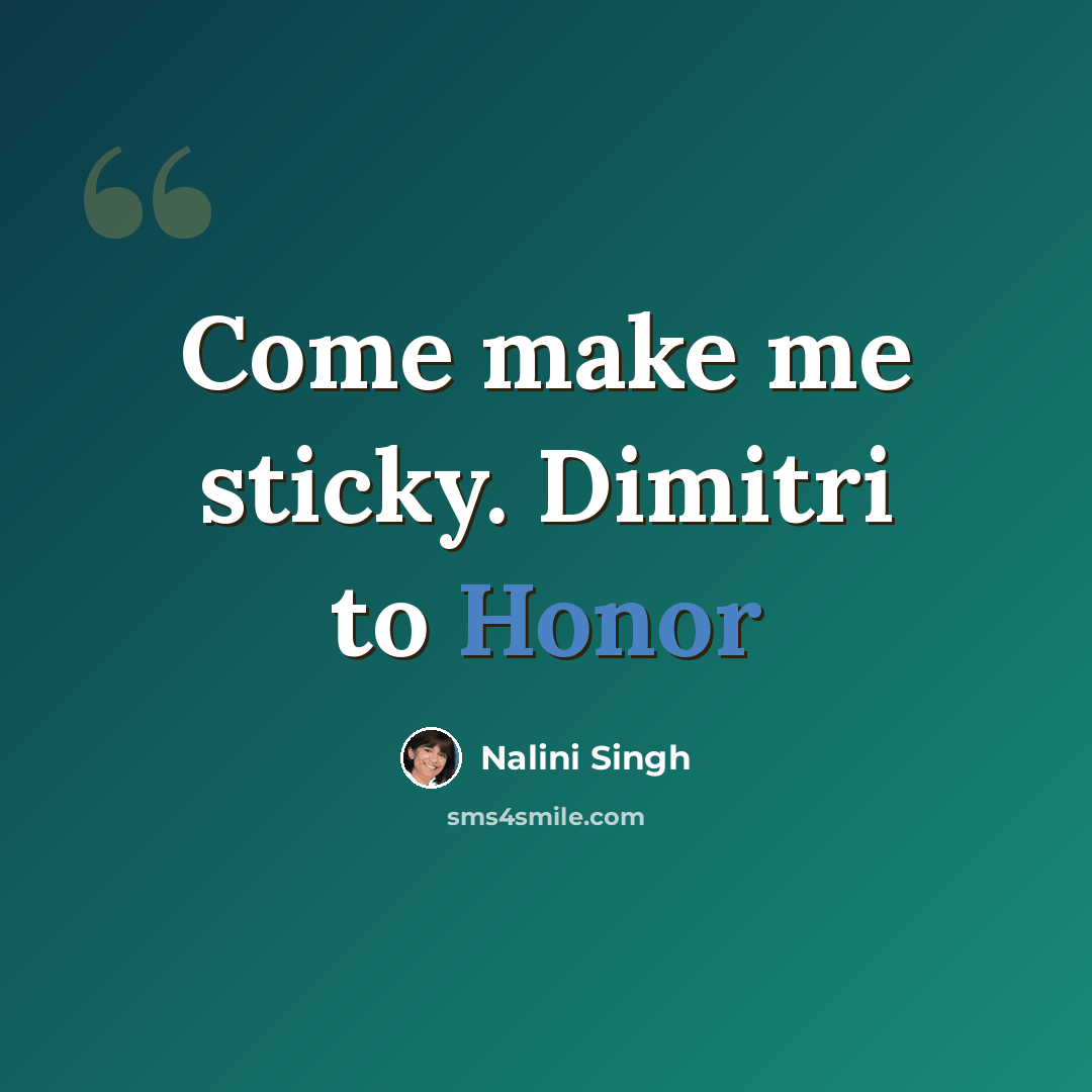 “Come make me sticky. Dimitri to Honor” quote by Nalini Singh
