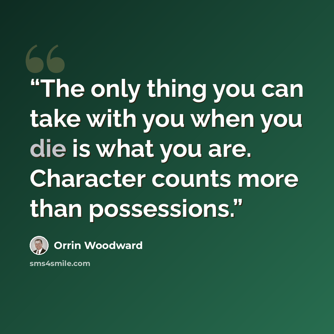 “The only thing you can take with you when you die is what you are. Character counts more than possessions.” quote by Orrin Woodward