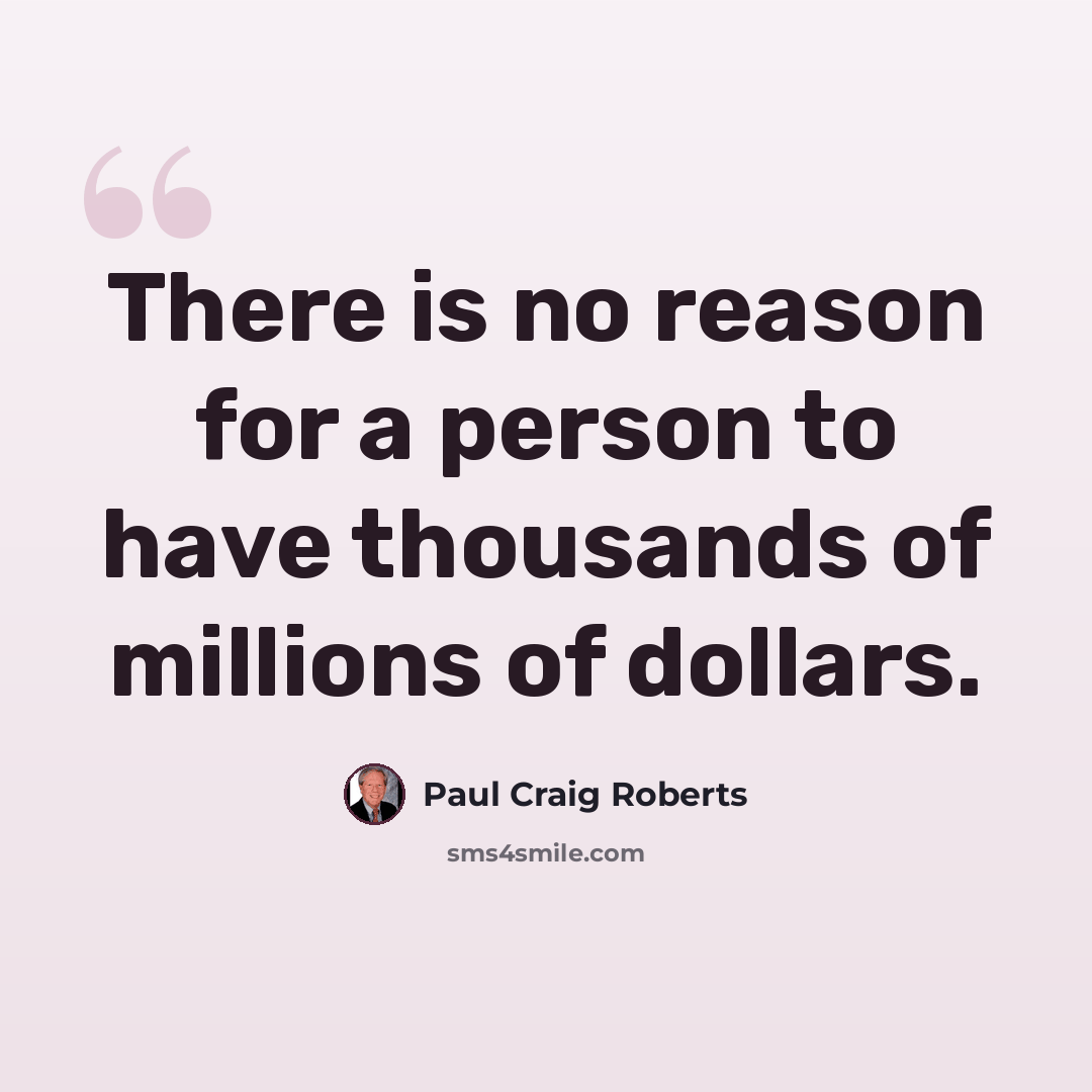 “There is no reason for a person to have thousands of millions of dollars.” quote by Paul Craig Roberts