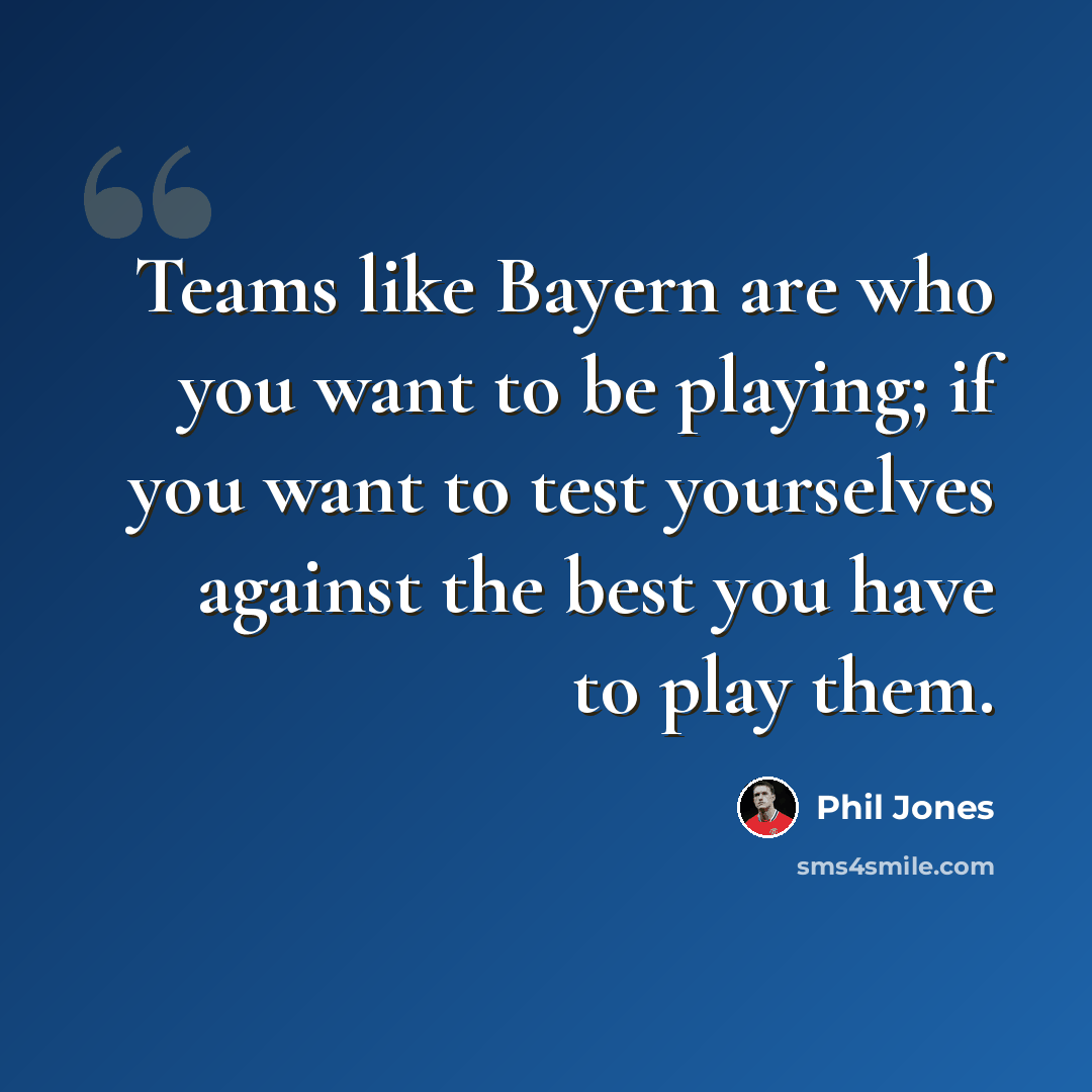 “Teams like Bayern are who you want to be playing; if you want to test yourselves against the best you have to play them.” quote by Phil Jones
