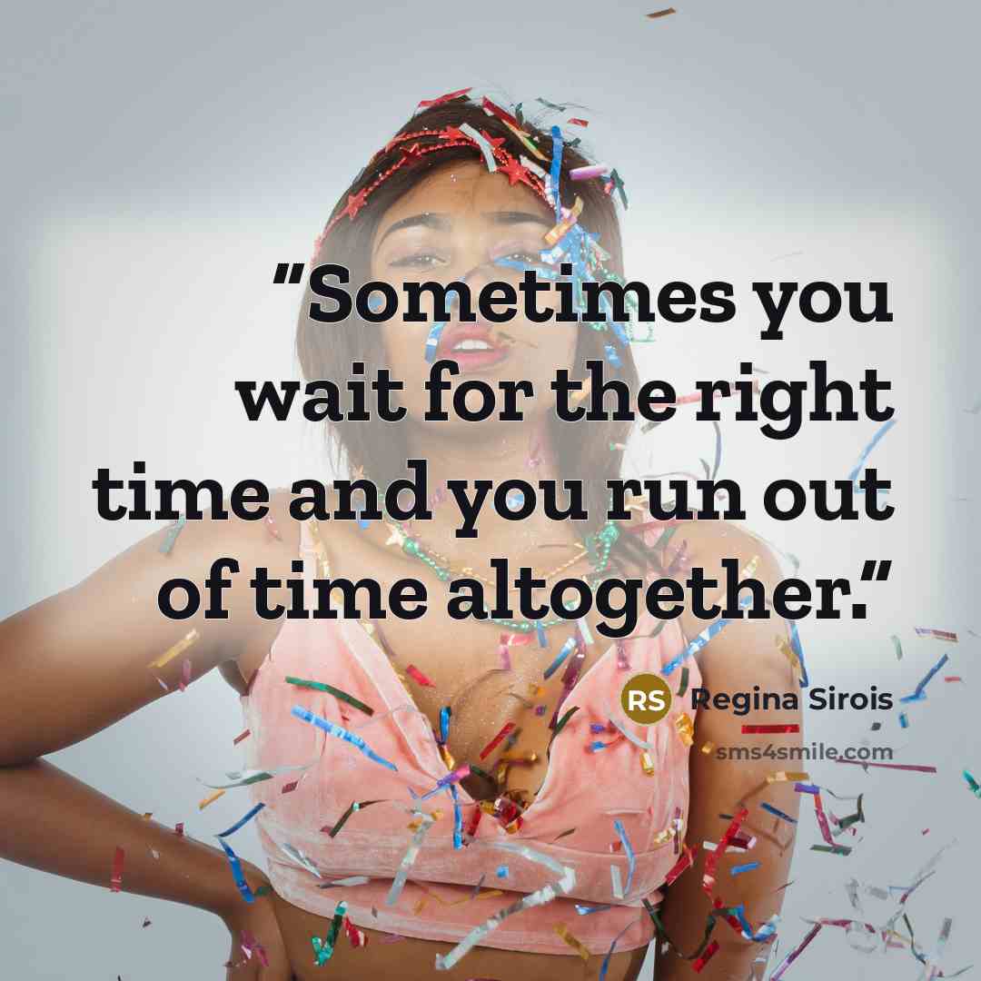 “Sometimes you wait for the right time and you run out of time altogether.” quote by Regina Sirois