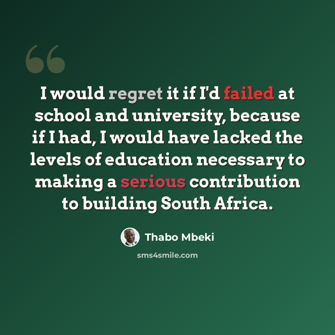 “I would regret it if I'd failed at school and university, because if I had, I would have lacked the levels of education necessary to making a serious contribution to building South Africa.” quote by Thabo Mbeki