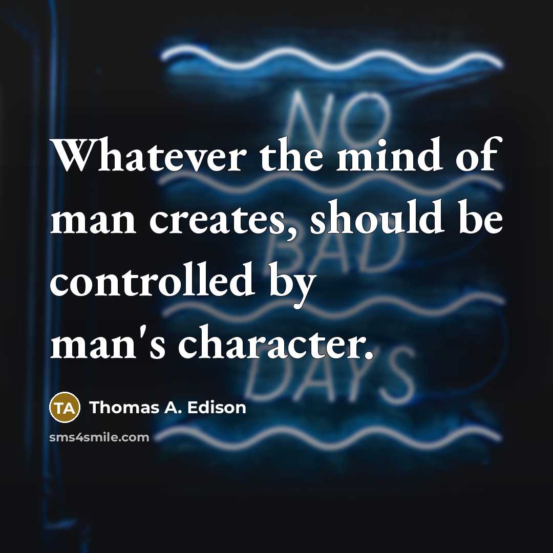 “Whatever the mind of man creates, should be controlled by man's character.” quote by Thomas A. Edison
