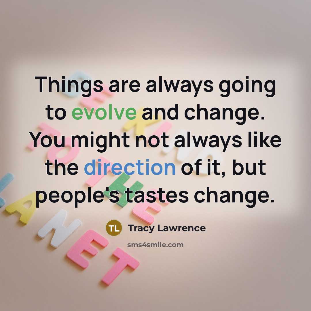 “Things are always going to evolve and change. You might not always like the direction of it, but people's tastes change.” quote by Tracy Lawrence