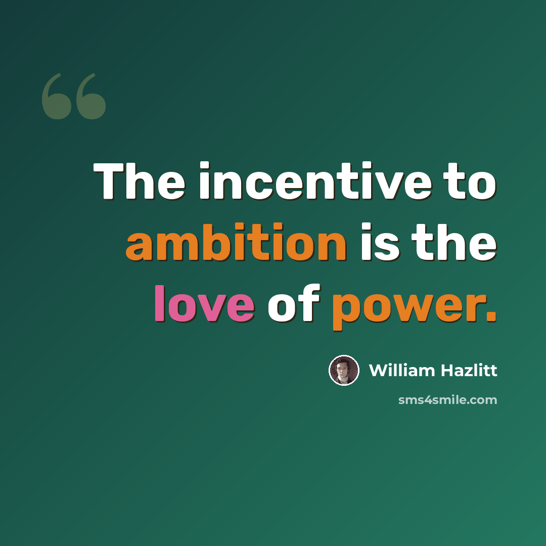 “The incentive to ambition is the love of power.” quote by William Hazlitt