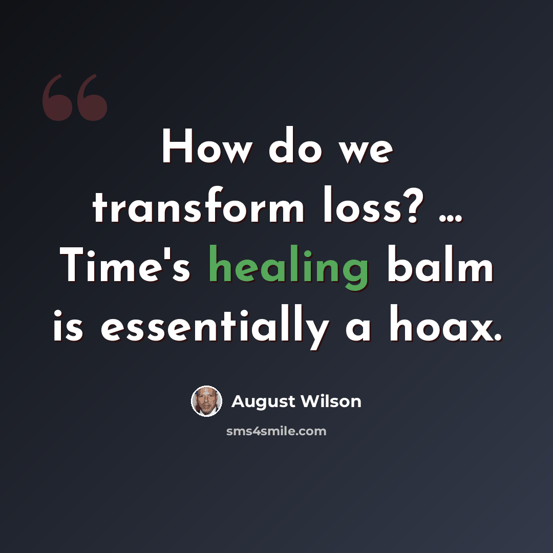 “How do we transform loss? ... Time's healing balm is essentially a hoax.” quote by August Wilson