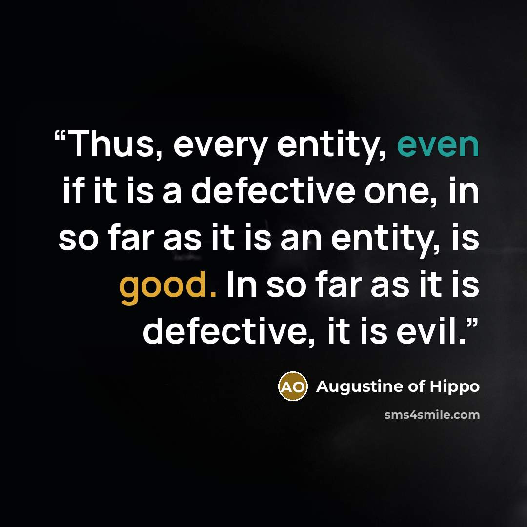 “Thus, every entity, even if it is a defective one, in so far as it is an entity, is good. In so far as it is defective, it is evil.” quote by Augustine of Hippo