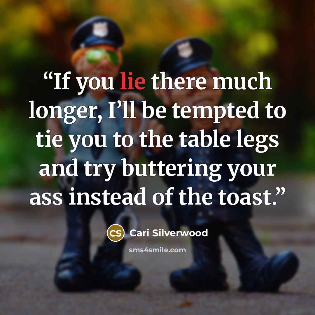 “If you lie there much longer, I’ll be tempted to tie you to the table legs and try buttering your ass instead of the toast.” quote by Cari Silverwood