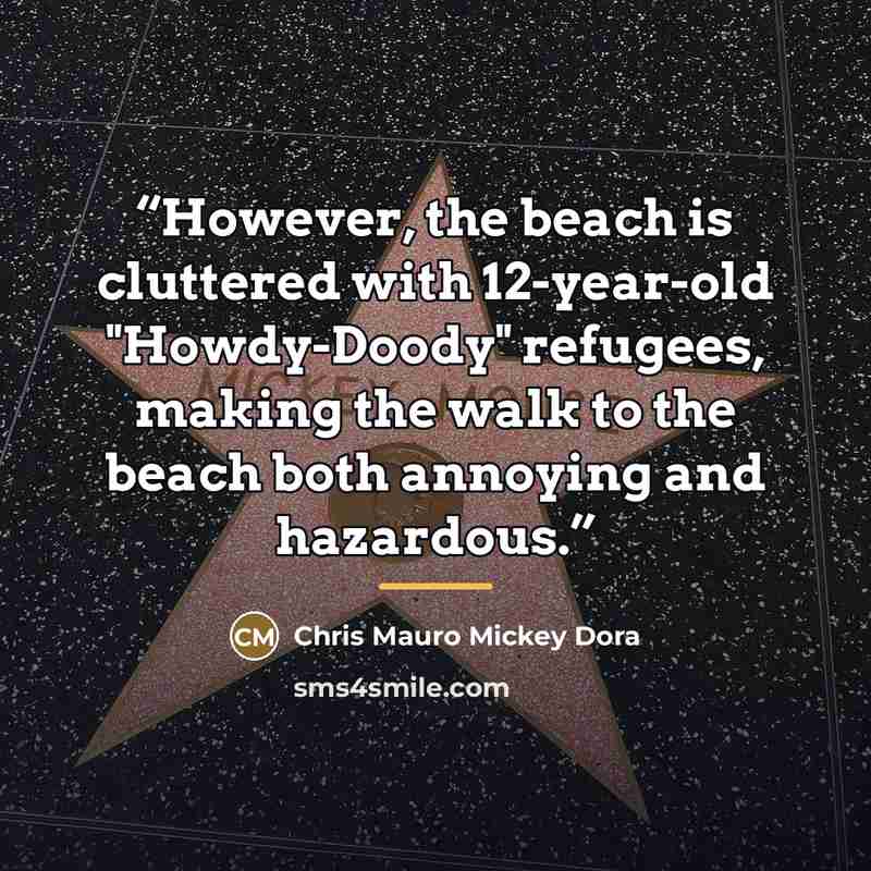 “However, the beach is cluttered with 12-year-old "Howdy-Doody" refugees, making the walk to the beach both annoying and hazardous.” quote by Chris Mauro Mickey Dora