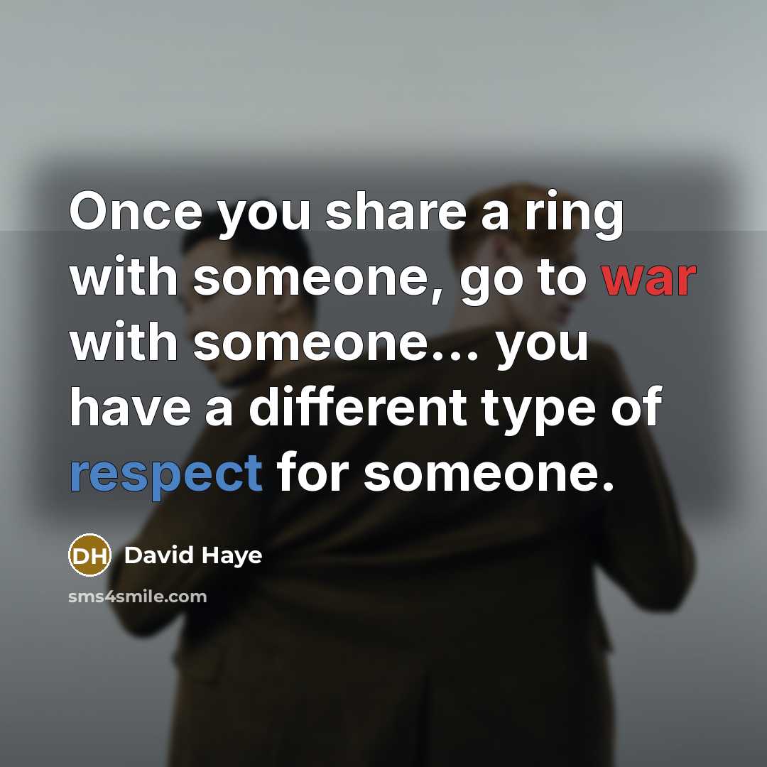 “Once you share a ring with someone, go to war with someone... you have a different type of respect for someone.” quote by David Haye