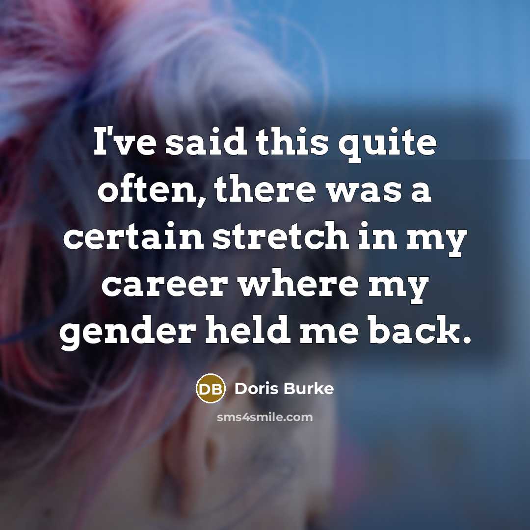 “I've said this quite often, there was a certain stretch in my career where my gender held me back.” quote by Doris Burke