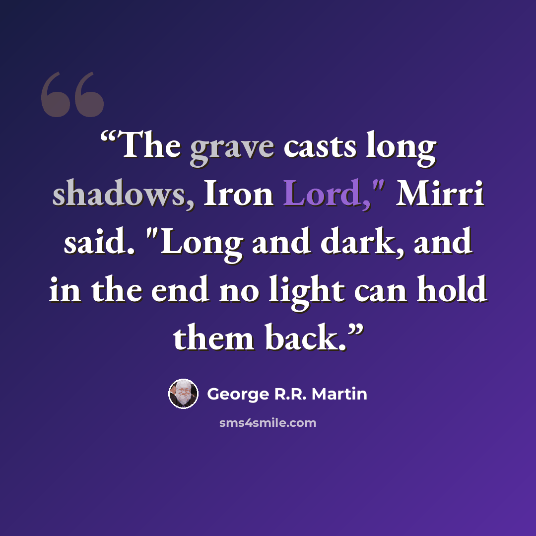 “The grave casts long shadows, Iron Lord," Mirri said. "Long and dark, and in the end no light can hold them back.” quote by George R.R. Martin