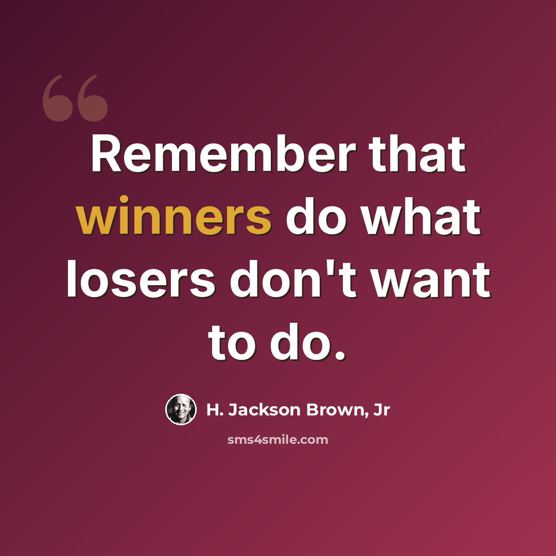 “Remember that winners do what losers don't want to do.” quote by H. Jackson Brown, Jr