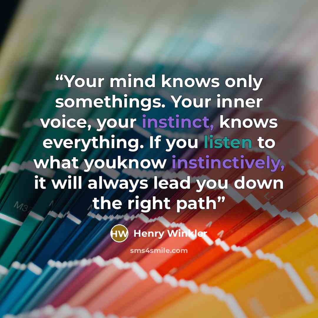 “Your mind knows only somethings. Your inner voice, your instinct, knows everything. If you listen to what youknow instinctively, it will always lead you down the right path” quote by Henry Winkler