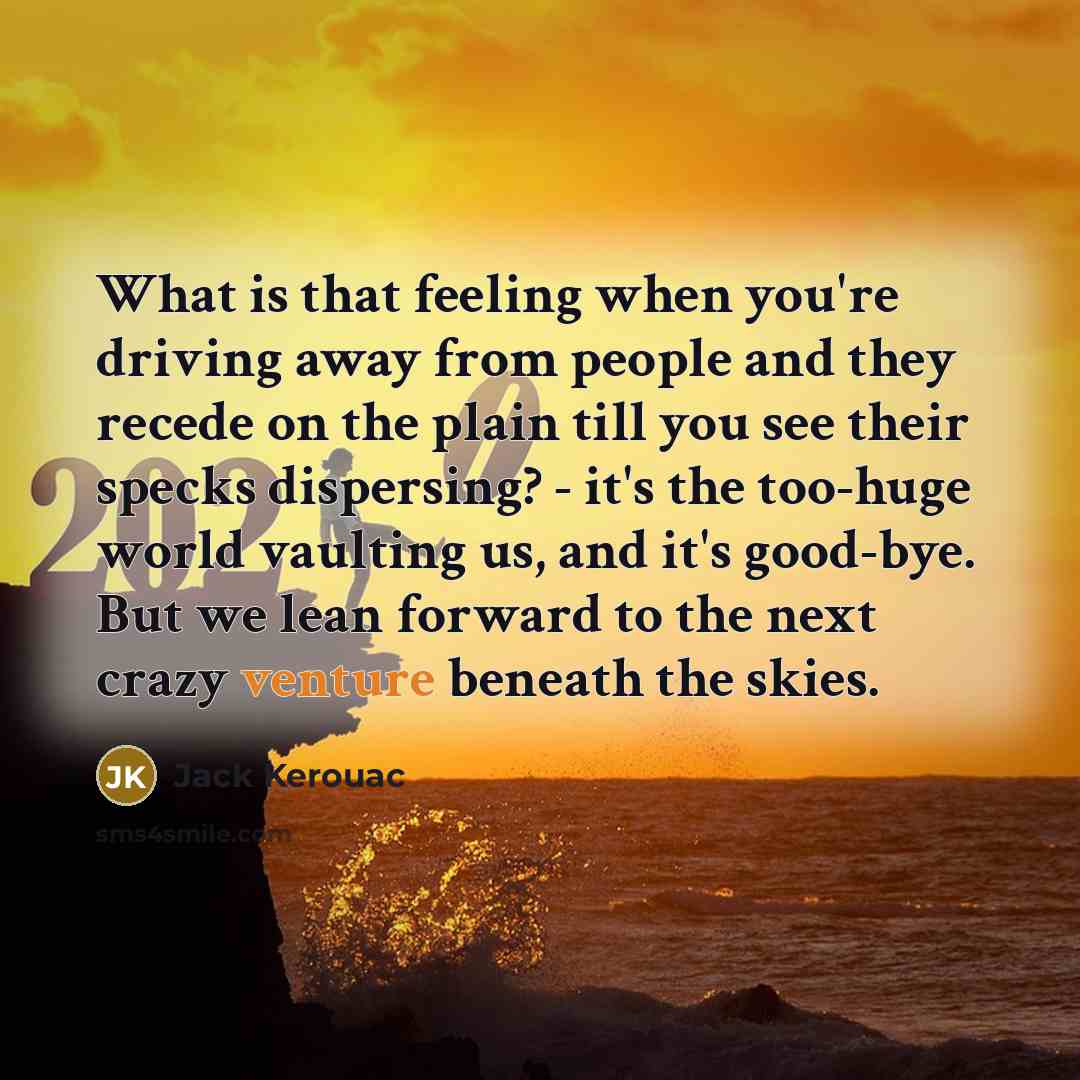 “What is that feeling when you're driving away from people and they recede on the plain till you see their specks dispersing? - it's the too-huge world vaulting us, and it's good-bye. But we lean forward to the next crazy venture beneath the skies.” quote by Jack Kerouac