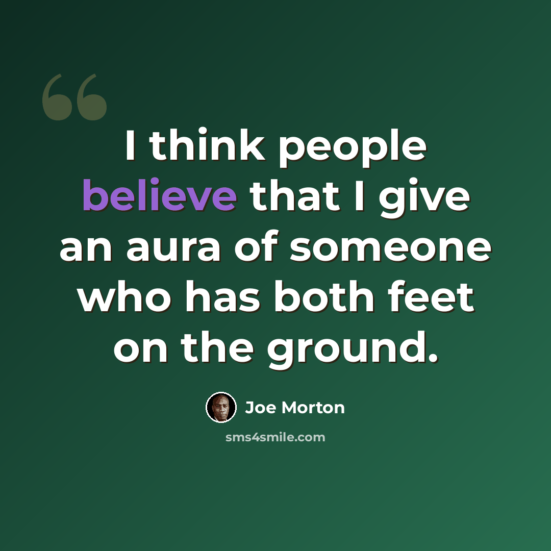 “I think people believe that I give an aura of someone who has both feet on the ground.” quote by Joe Morton