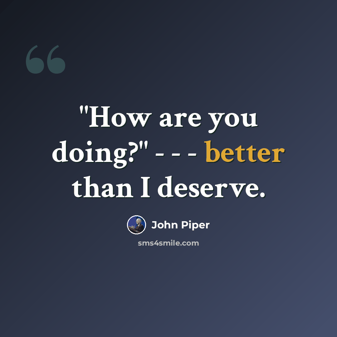 “"How are you doing?" - - - better than I deserve.” quote by John Piper