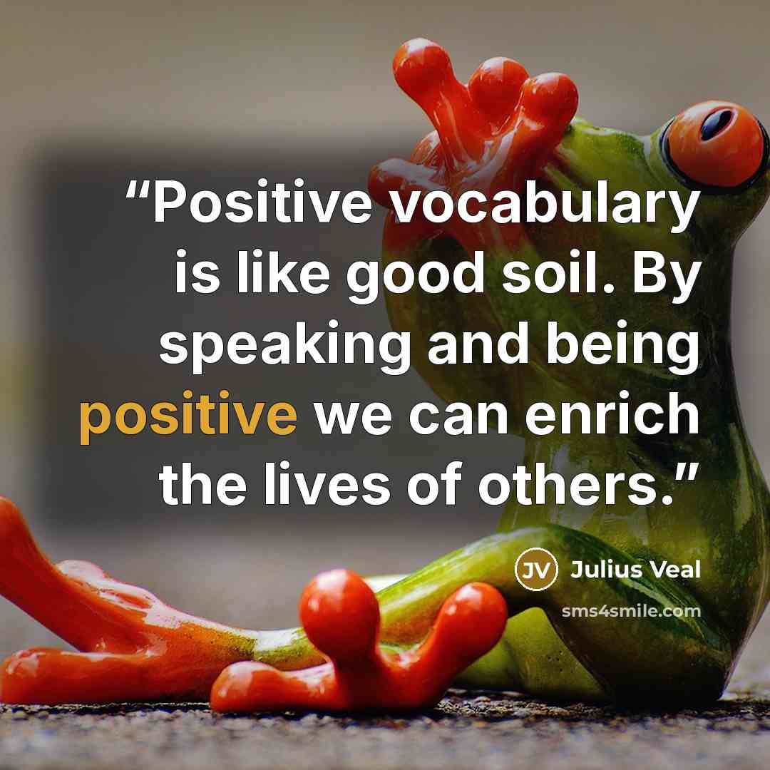 “Positive vocabulary is like good soil. By speaking and being positive we can enrich the lives of others.” quote by Julius Veal