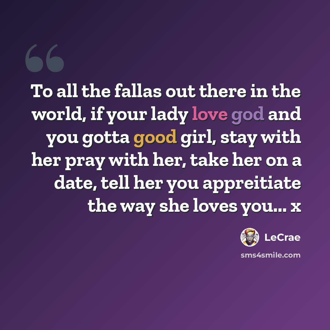 “To all the fallas out there in the world, if your lady love god and you gotta good girl, stay with her pray with her, take her on a date, tell her you appreitiate the way she loves you... x” quote by Lecrae