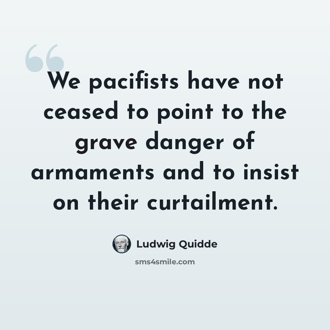 “We pacifists have not ceased to point to the grave danger of armaments and to insist on their curtailment.” quote by Ludwig Quidde