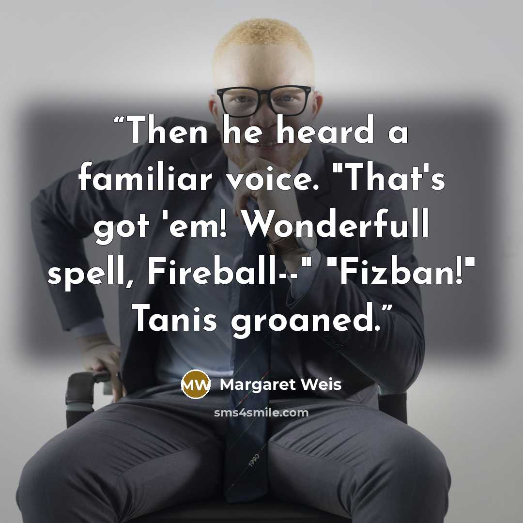 “Then he heard a familiar voice. "That's got 'em! Wonderfull spell, Fireball--" "Fizban!" Tanis groaned.” quote by Margaret Weis