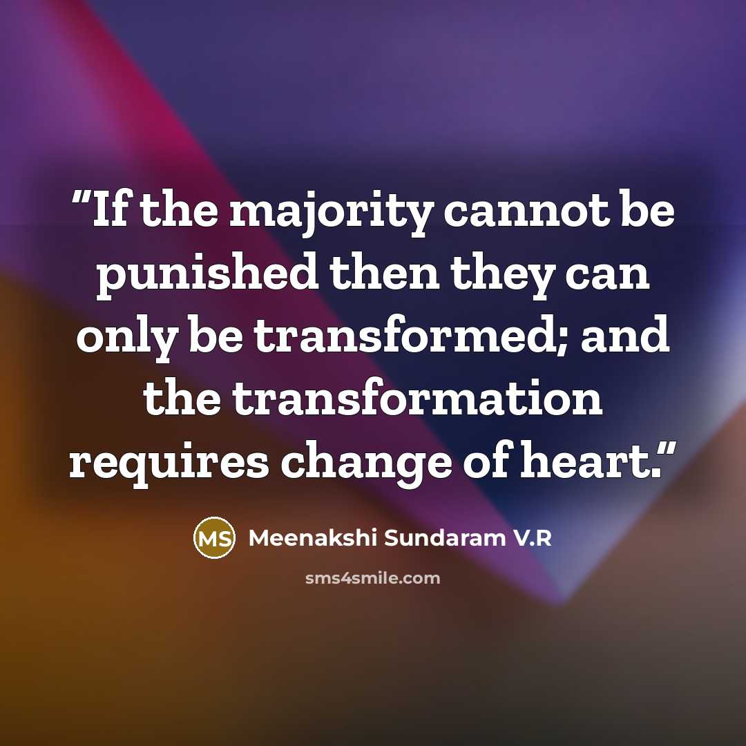 “If the majority cannot be punished then they can only be transformed; and the transformation requires change of heart.” quote by Meenakshi Sundaram V.R