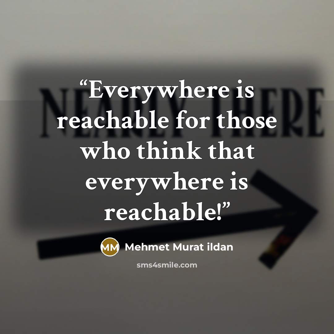 “Everywhere is reachable for those who think that everywhere is reachable!” quote by Mehmet Murat ildan