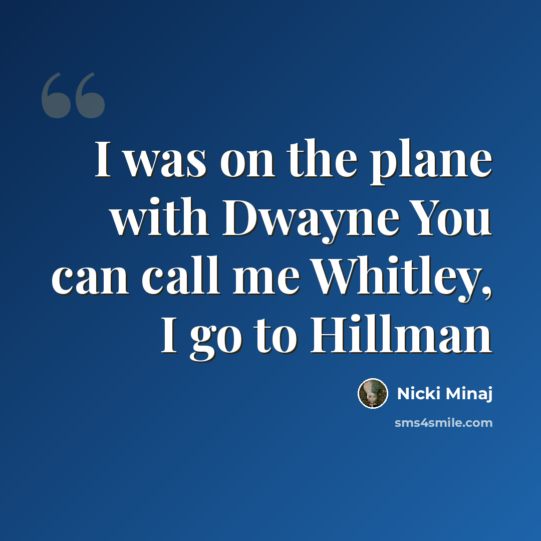 “I was on the plane with Dwayne You can call me Whitley, I go to Hillman” quote by Nicki Minaj