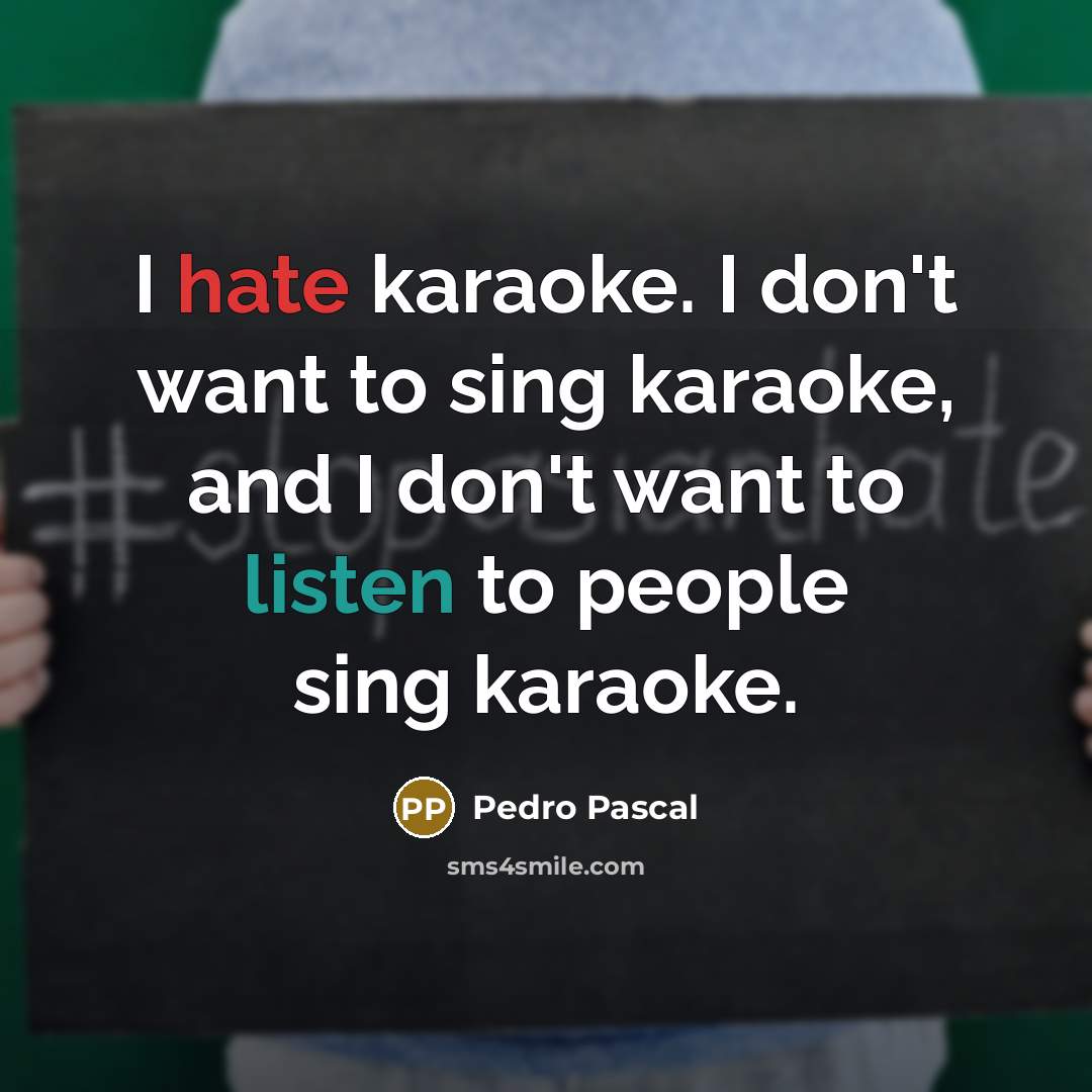 “I hate karaoke. I don't want to sing karaoke, and I don't want to listen to people sing karaoke.” quote by Pedro Pascal