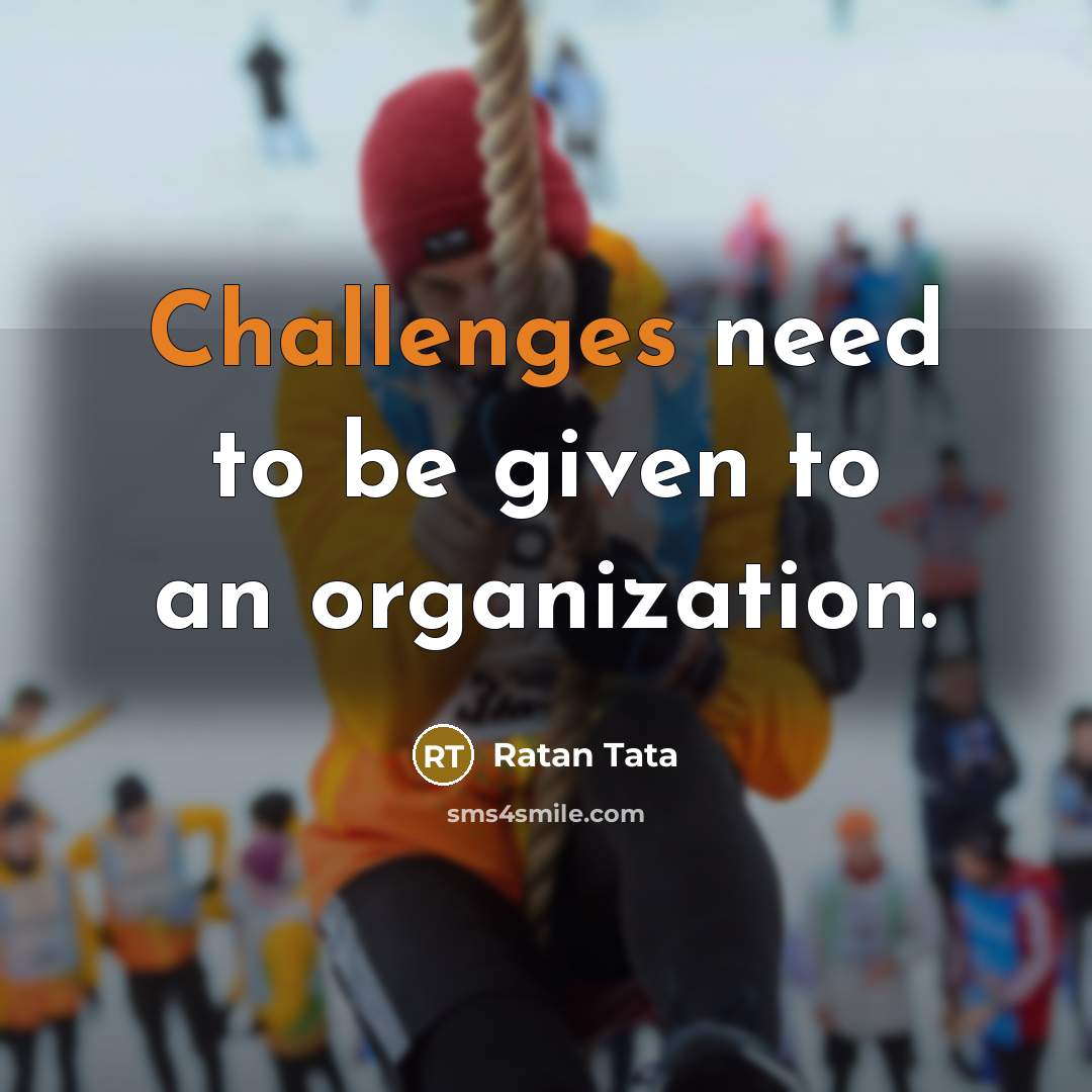 “Challenges need to be given to an organization.” quote by Ratan Tata