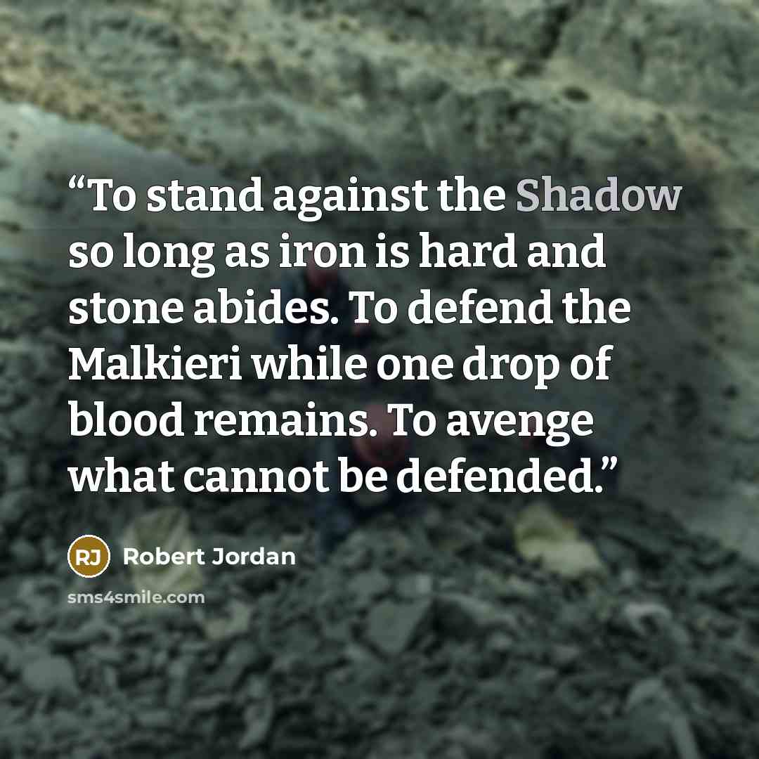 “To stand against the Shadow so long as iron is hard and stone abides. To defend the Malkieri while one drop of blood remains. To avenge what cannot be defended.” quote by Robert Jordan