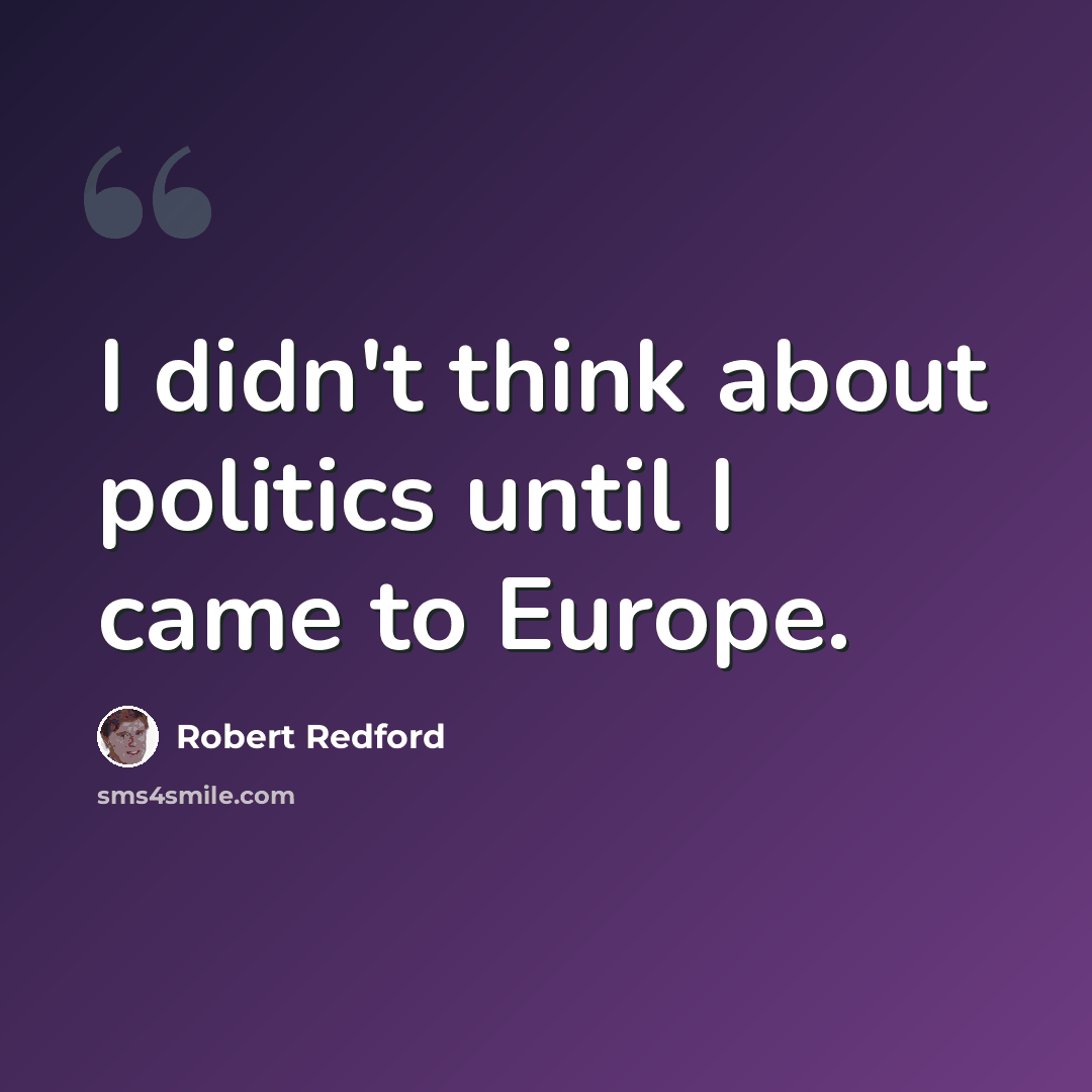 “I didn't think about politics until I came to Europe.” quote by Robert Redford