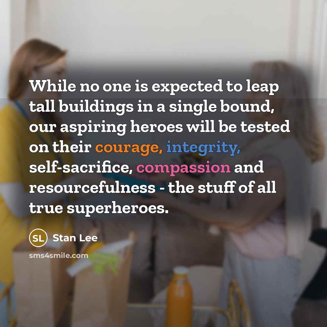 “While no one is expected to leap tall buildings in a single bound, our aspiring heroes will be tested on their courage, integrity, self-sacrifice, compassion and resourcefulness - the stuff of all true superheroes.” quote by Stan Lee