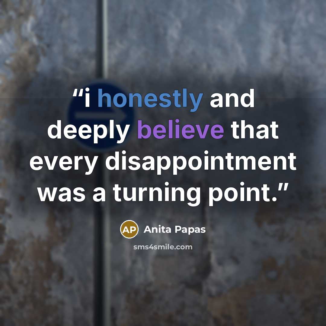 “i honestly and deeply believe that every disappointment was a turning point.” quote by Anita Papas