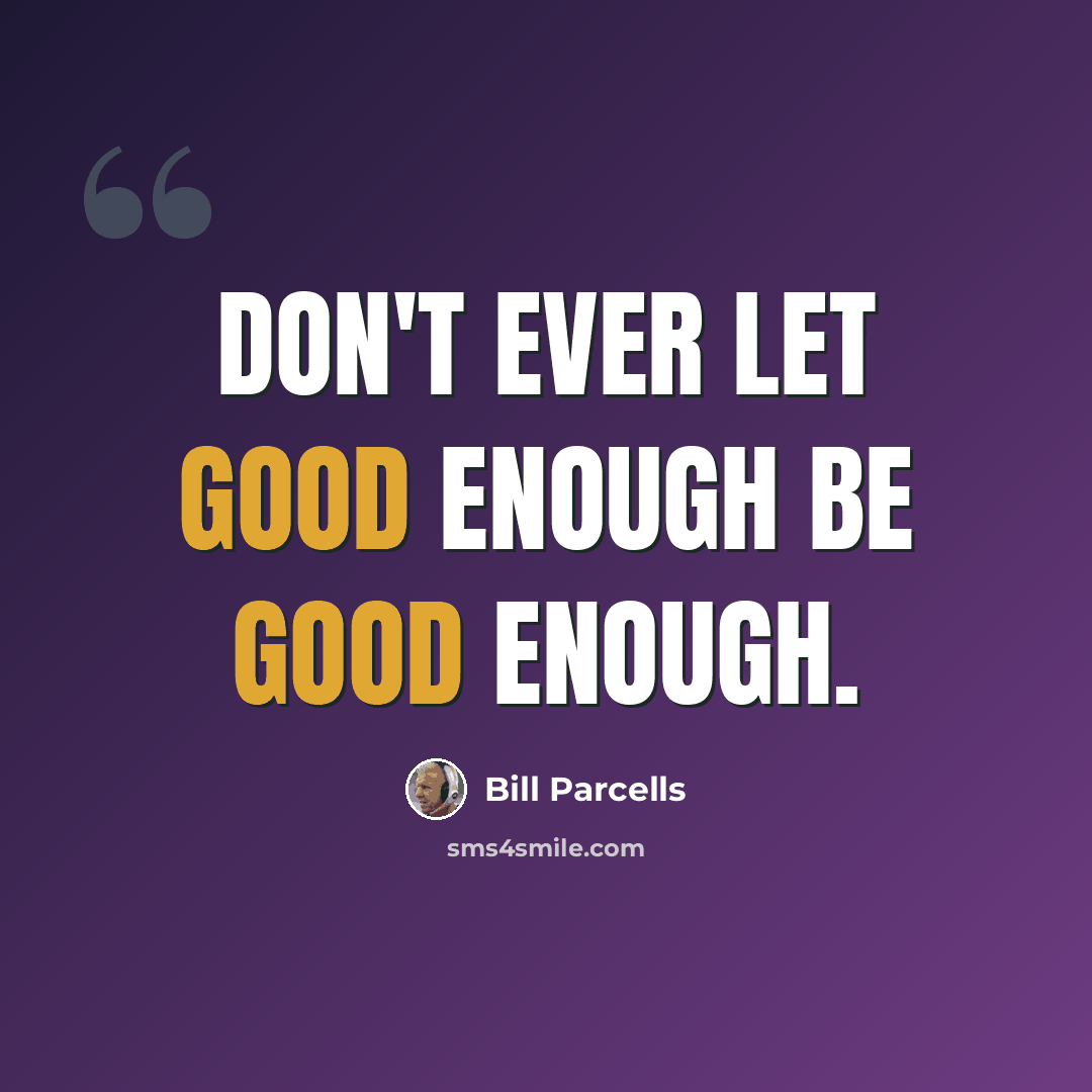 “Don't ever let good enough be good enough.” quote by Bill Parcells