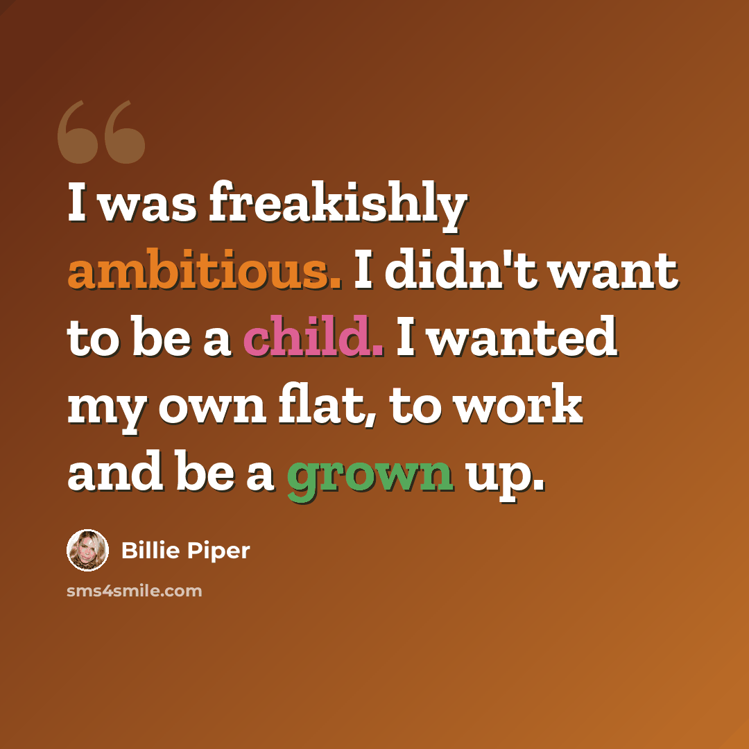 “I was freakishly ambitious. I didn't want to be a child. I wanted my own flat, to work and be a grown up.” quote by Billie Piper