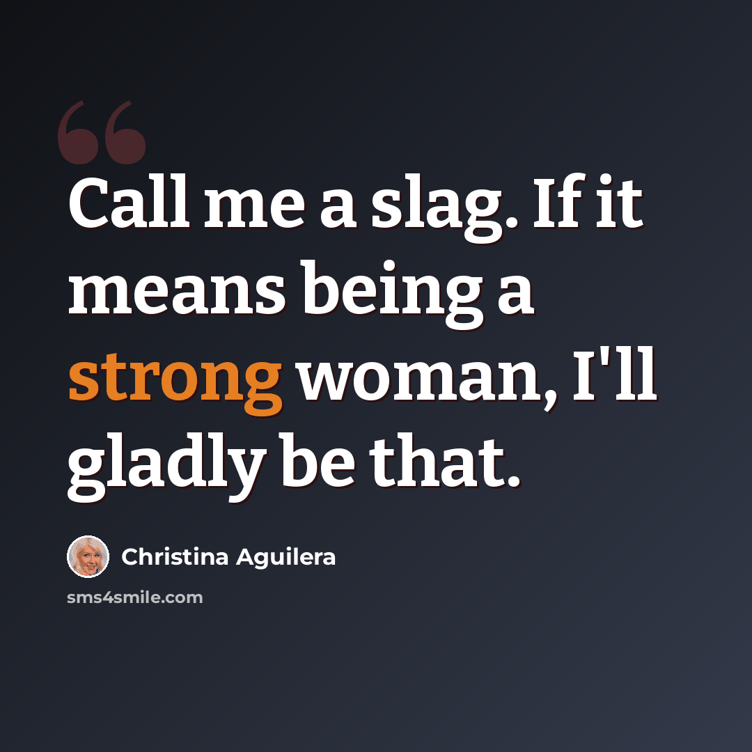 “Call me a slag. If it means being a strong woman, I'll gladly be that.” quote by Christina Aguilera