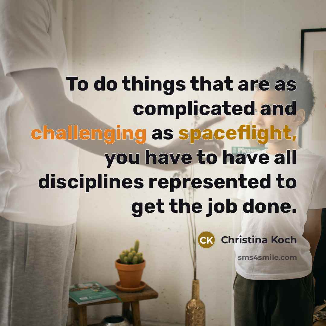 “To do things that are as complicated and challenging as spaceflight, you have to have all disciplines represented to get the job done.” quote by Christina Koch