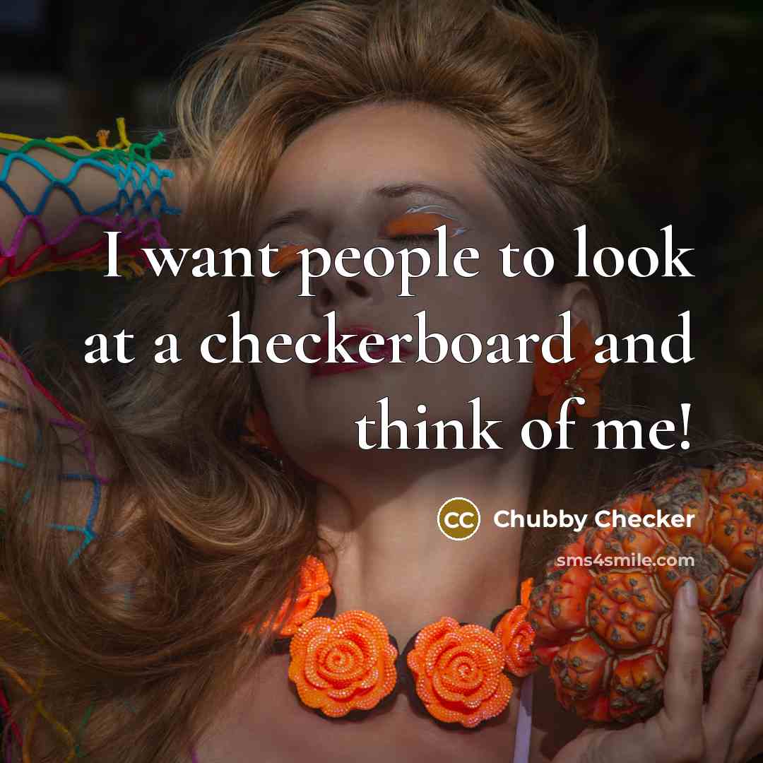 “I want people to look at a checkerboard and think of me!” quote by Chubby Checker