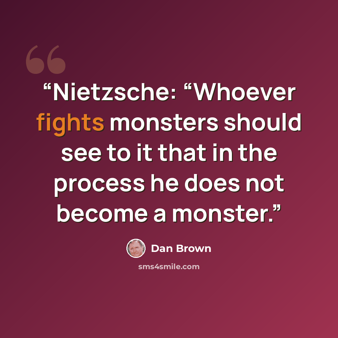 “Nietzsche: “Whoever fights monsters should see to it that in the process he does not become a monster.” quote by Dan Brown