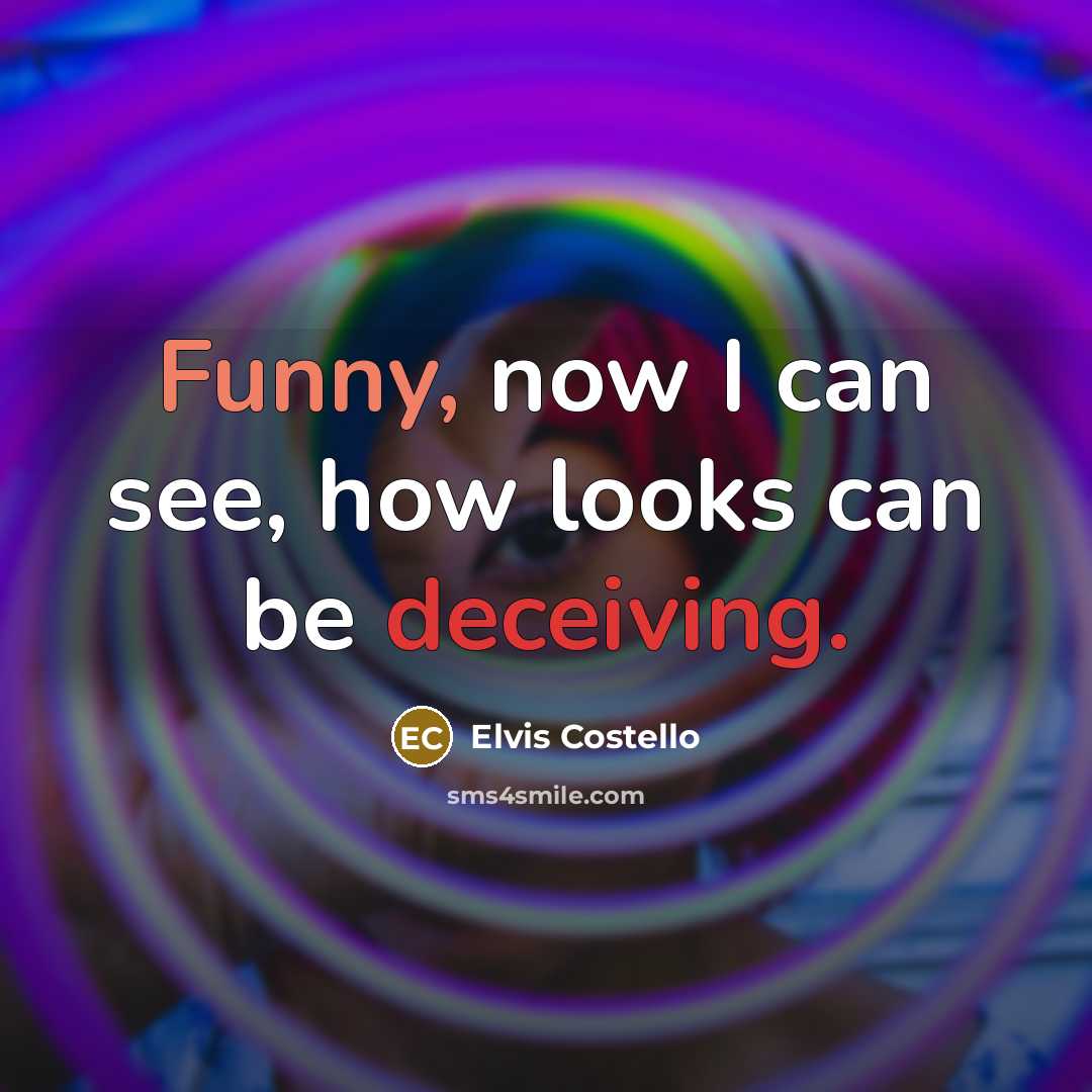 “Funny, now I can see, how looks can be deceiving.” quote by Elvis Costello